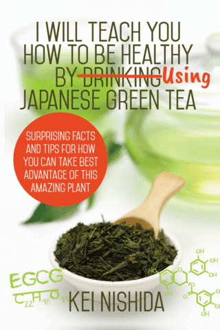 I Will Teach You How to be Healthy by Drinking Using Japanese Green Tea: Surprising Facts and Tips for How You can Take Best