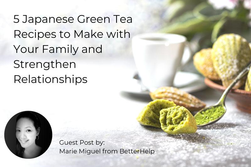5 Japanese Green Tea Recipes to Make with Your Family and Strengthen Relationships